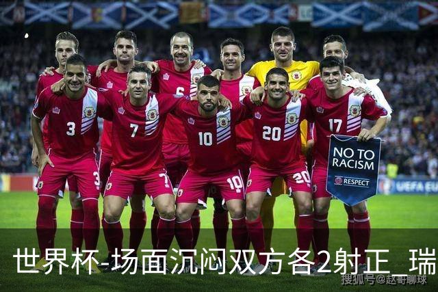 世界杯-场面沉闷双方各2射正 瑞士0-0哥伦比亚进加时